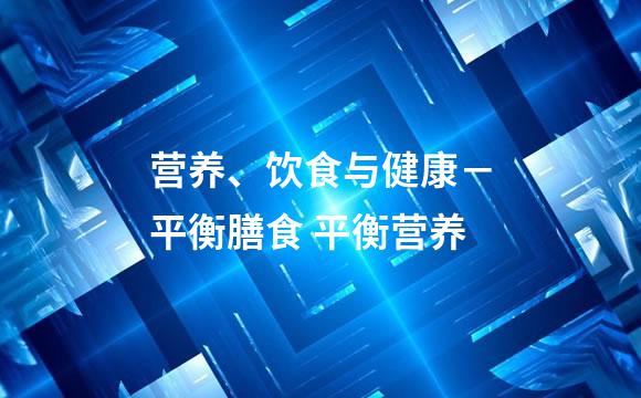 营养、饮食与健康－平衡膳食 平衡营养